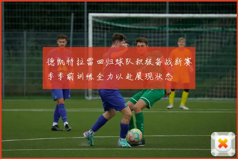 德凯特拉雷回归球队积极备战新赛季季前训练全力以赴展现状态